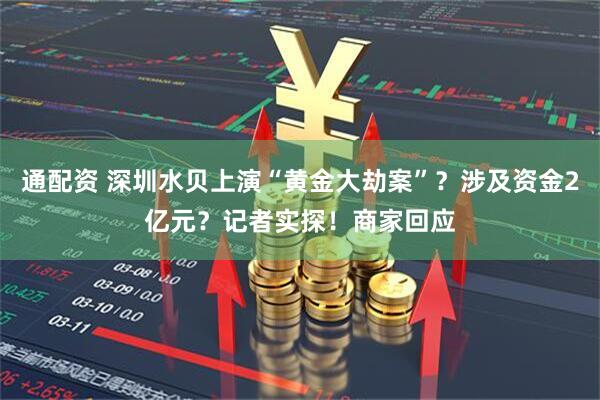 通配资 深圳水贝上演“黄金大劫案”?涉及资金2亿元?记者实探!商家回应