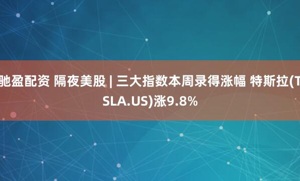 驰盈配资 隔夜美股 | 三大指数本周录得涨幅 特斯拉(TSLA.US)涨9.8%
