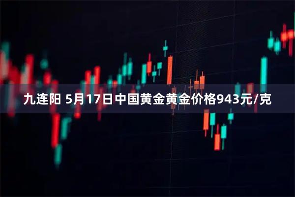 九连阳 5月17日中国黄金黄金价格943元/克
