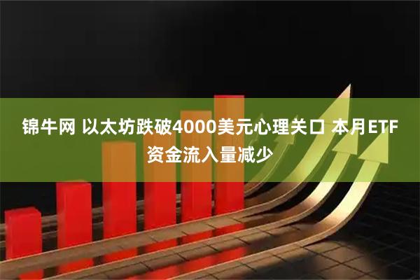 锦牛网 以太坊跌破4000美元心理关口 本月ETF资金流入量减少