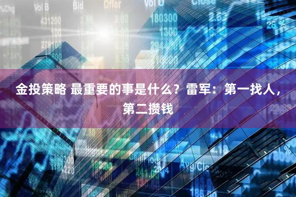 金投策略 最重要的事是什么?雷军:第一找人,第二攒钱