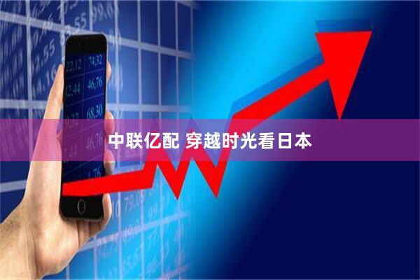 中联亿配 穿越时光看日本