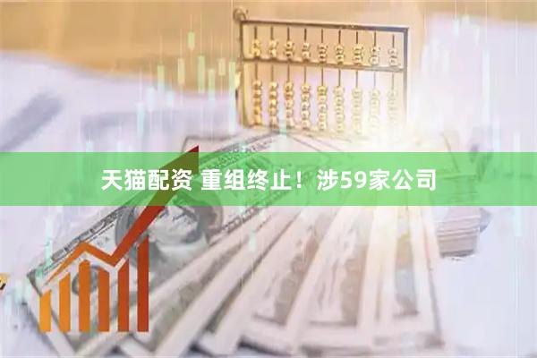 天猫配资 重组终止！涉59家公司