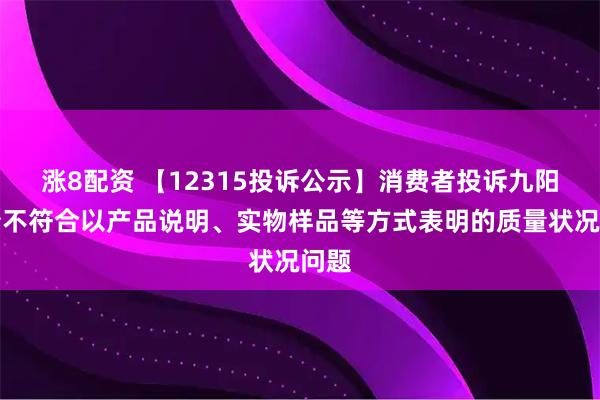 涨8配资 【12315投诉公示】消费者投诉九阳股份不符合以产品说明、实物样品等方式表明的质量状况问题