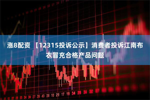 涨8配资 【12315投诉公示】消费者投诉江南布衣冒充合格产品问题