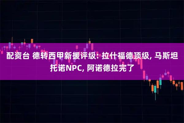 配资台 德转西甲新援评级: 拉什福德顶级, 马斯坦托诺NPC, 阿诺德拉完了
