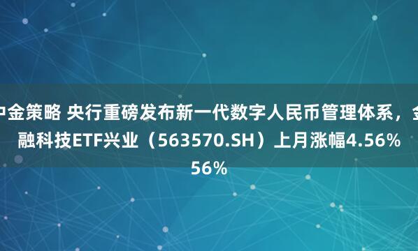 中金策略 央行重磅发布新一代数字人民币管理体系,金融科技ETF兴业(563570.SH)上月涨幅4.56%