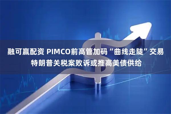 融可赢配资 PIMCO前高管加码“曲线走陡”交易 特朗普关税案败诉或推高美债供给